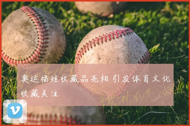 奥运福娃收藏品亮相 引发体育文化收藏关注
