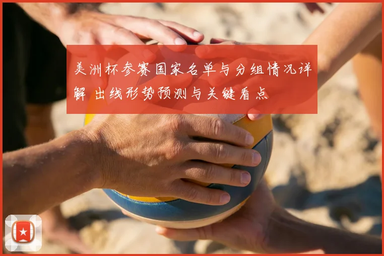 美洲杯参赛国家名单与分组情况详解 出线形势预测与关键看点