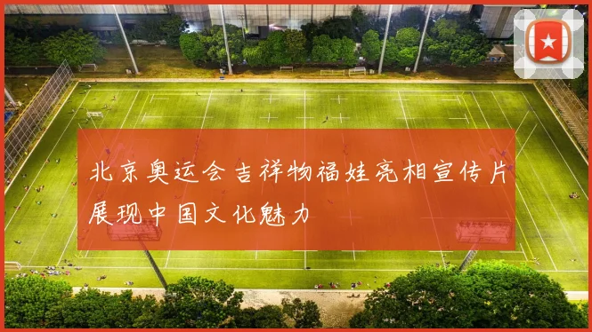 北京奥运会吉祥物福娃亮相宣传片展现中国文化魅力