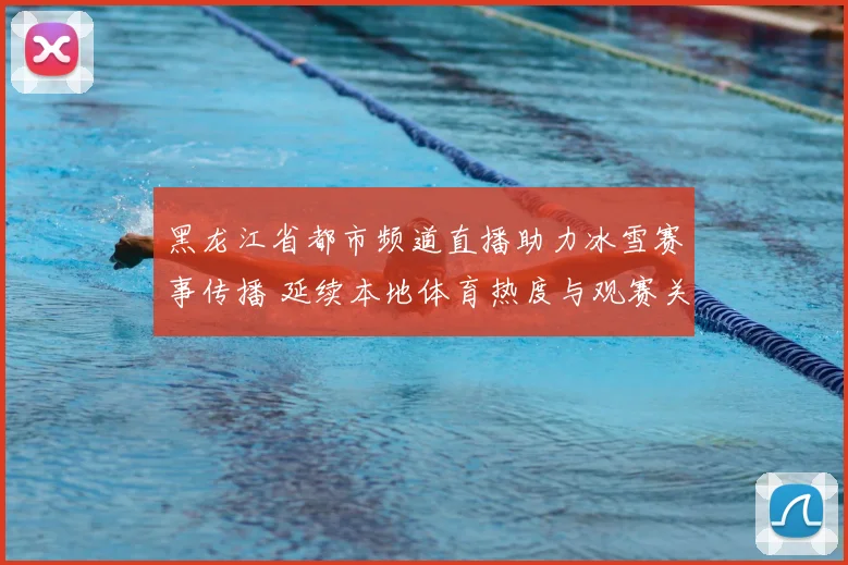 黑龙江省都市频道直播助力冰雪赛事传播 延续本地体育热度与观赛关注