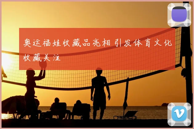 奥运福娃收藏品亮相 引发体育文化收藏关注