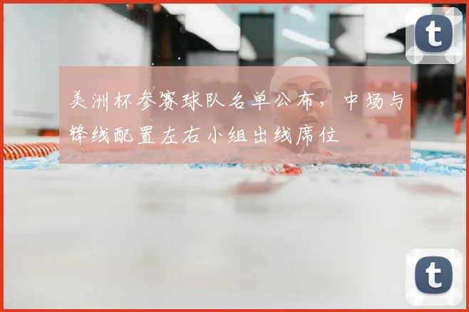 美洲杯参赛球队名单公布,中场与锋线配置左右小组出线席位