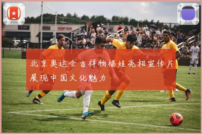 北京奥运会吉祥物福娃亮相宣传片展现中国文化魅力
