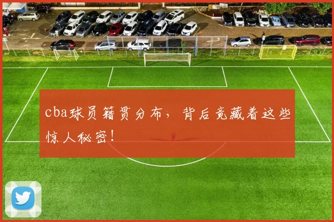 cba球员籍贯分布，背后竟藏着这些惊人秘密！