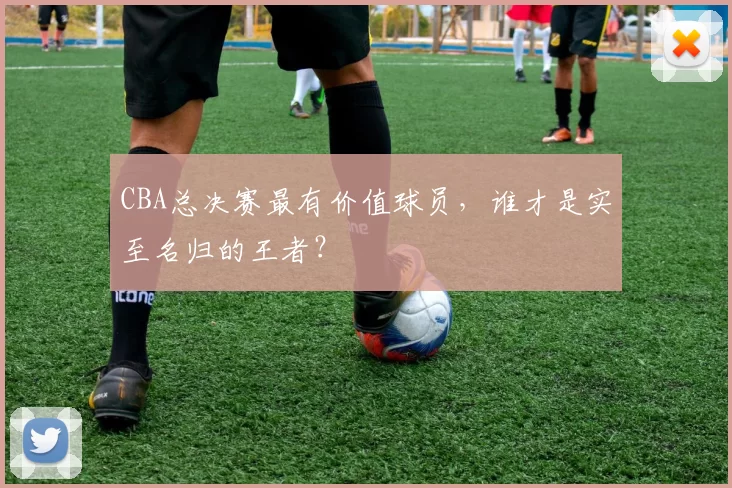 CBA总决赛最有价值球员，谁才是实至名归的王者？