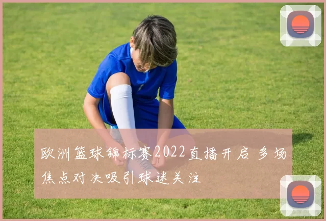 欧洲篮球锦标赛2022直播开启 多场焦点对决吸引球迷关注