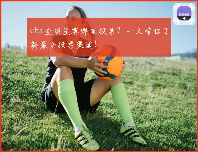 cba全明星赛哪里投票?一文带你了解最全投票渠道!