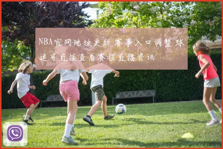 NBA官网地址更新 赛事入口调整 球迷可直接查看赛程直播资讯