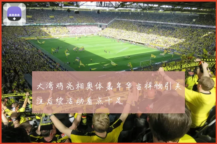 大湾鸡亮相奥体嘉年华吉祥物引关注后续活动看点十足