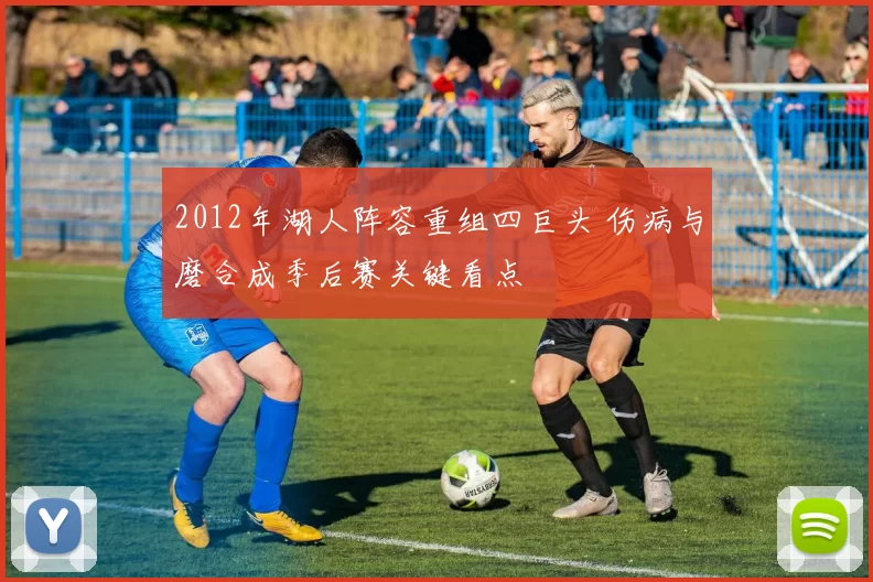 2012年湖人阵容重组四巨头 伤病与磨合成季后赛关键看点