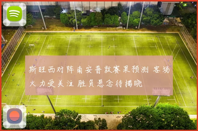 斯旺西对阵南安普敦赛果预测 客场火力受关注 胜负悬念待揭晓