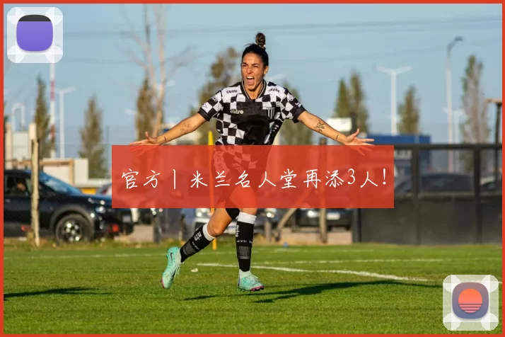 官方丨米兰名人堂再添3人！