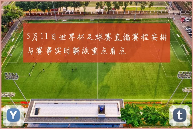 5月11日世界杯足球赛直播赛程安排与赛事实时解读重点看点