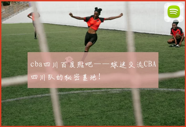cba四川百度贴吧——球迷交流CBA四川队的秘密基地!