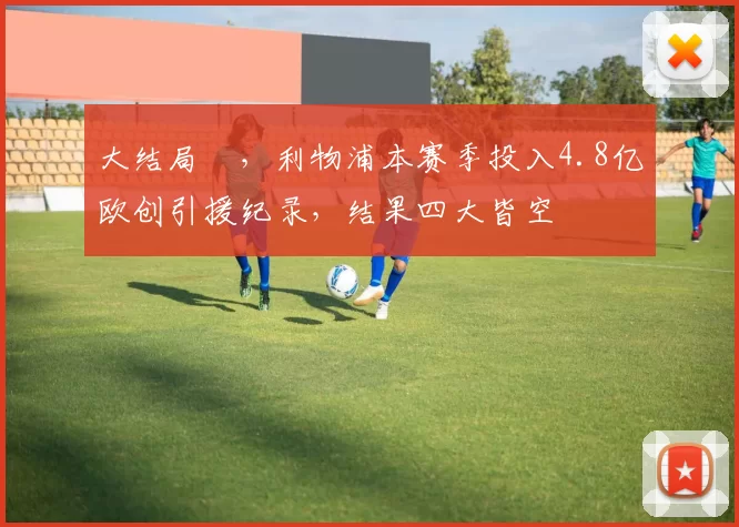 大结局✘，利物浦本赛季投入4.8亿欧创引援纪录，结果四大皆空