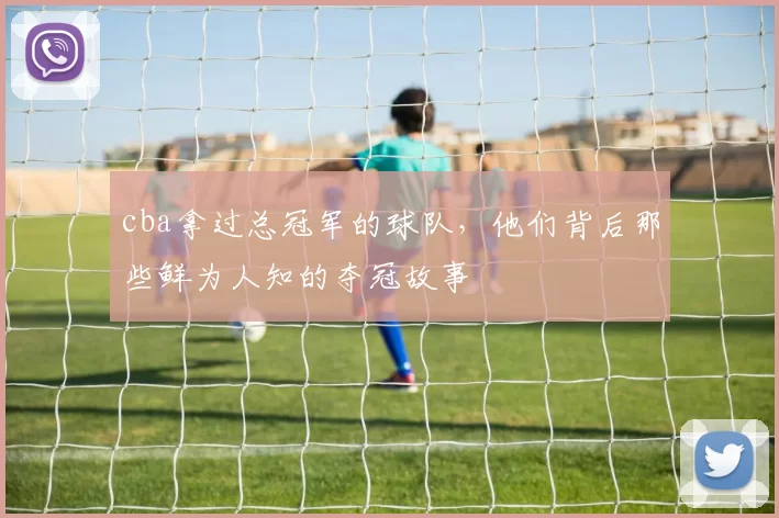 cba拿过总冠军的球队，他们背后那些鲜为人知的夺冠故事
