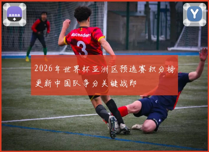 2026年世界杯亚洲区预选赛积分榜更新中国队争分关键战即