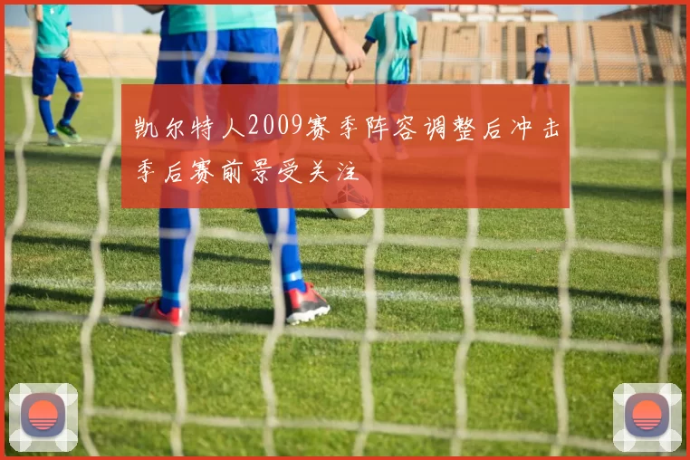 凯尔特人2009赛季阵容调整后冲击季后赛前景受关注