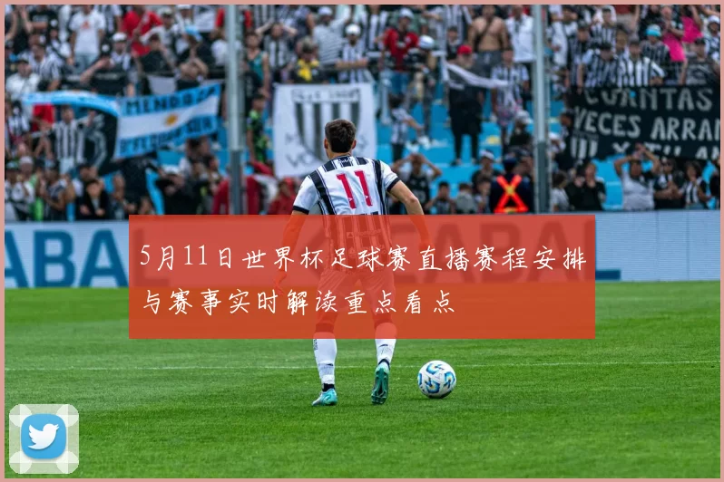 5月11日世界杯足球赛直播赛程安排与赛事实时解读重点看点